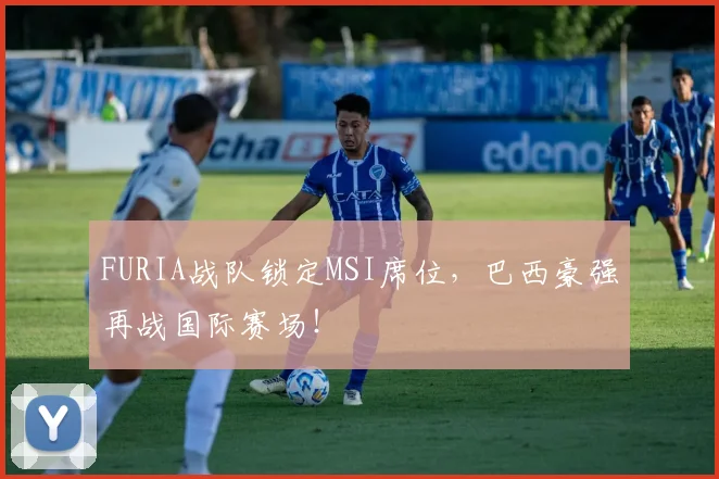 FURIA战队锁定MSI席位，巴西豪强再战国际赛场！