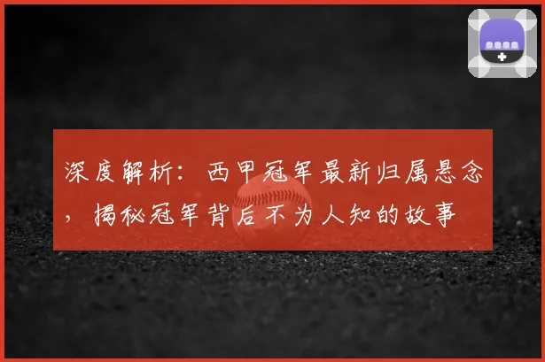深度解析：西甲冠军最新归属悬念，揭秘冠军背后不为人知的故事