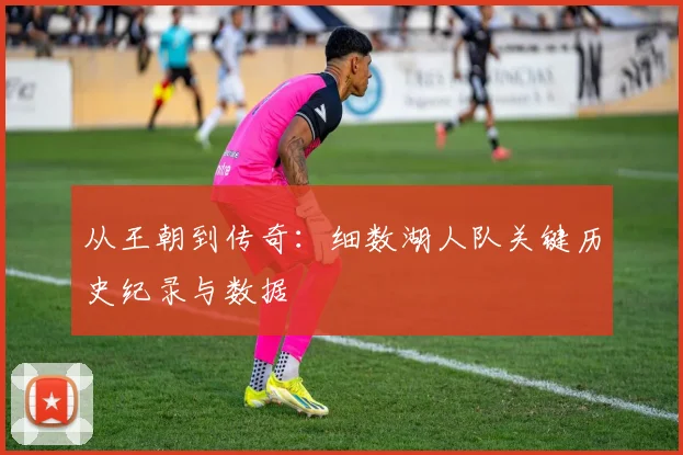 从王朝到传奇：细数湖人队关键历史纪录与数据