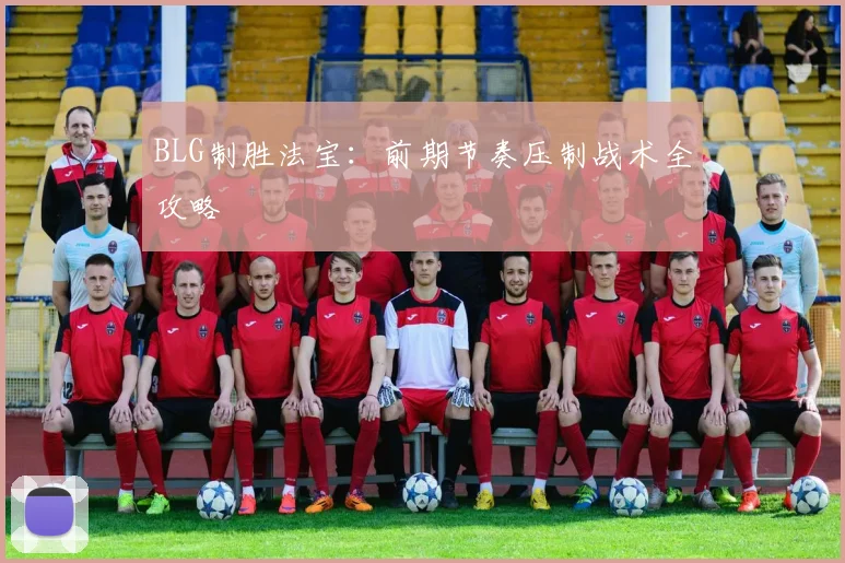 BLG制胜法宝：前期节奏压制战术全攻略