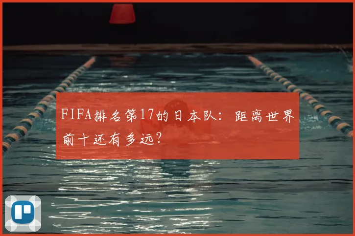 FIFA排名第17的日本队：距离世界前十还有多远？