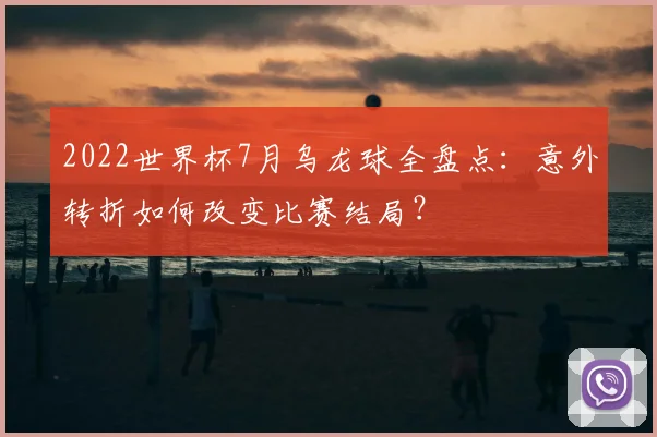 2022世界杯7月乌龙球全盘点：意外转折如何改变比赛结局？