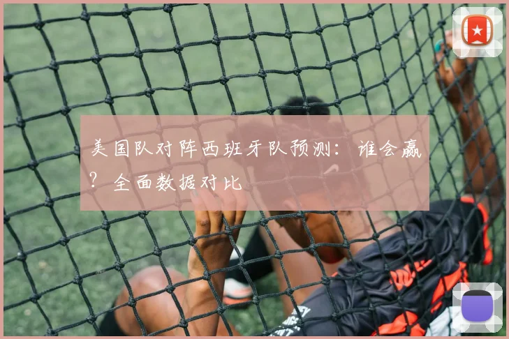 美国队对阵西班牙队预测:谁会赢?全面数据对比