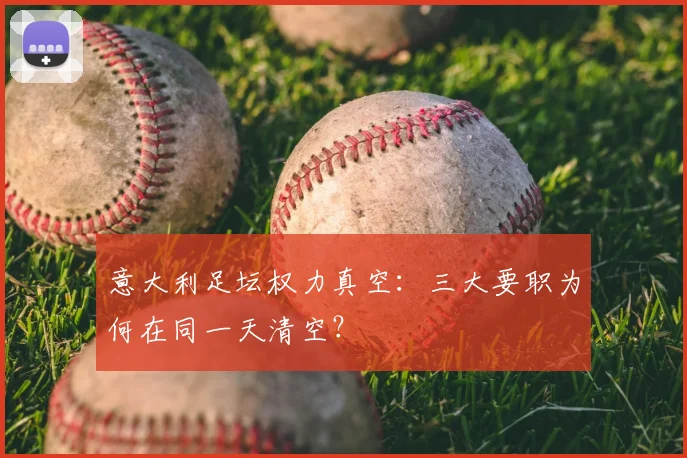 意大利足坛权力真空：三大要职为何在同一天清空？