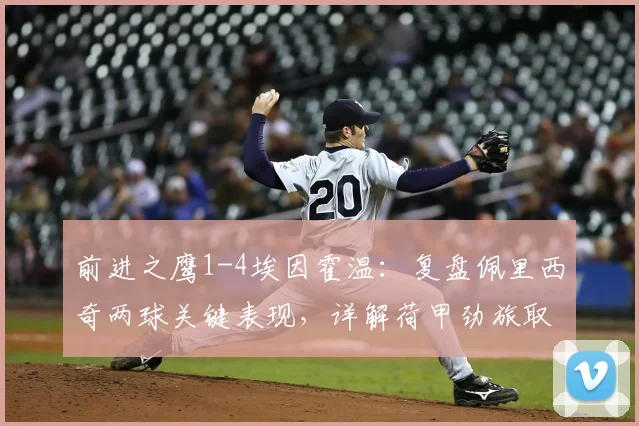 前进之鹰1-4埃因霍温：复盘佩里西奇两球关键表现，详解荷甲劲旅取胜战术