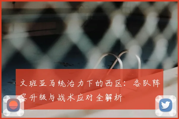 文班亚马统治力下的西区:各队阵容升级与战术应对全解析