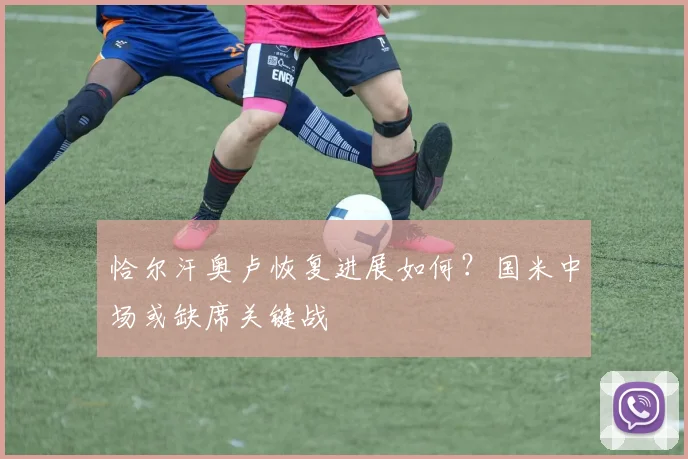 恰尔汗奥卢恢复进展如何？国米中场或缺席关键战