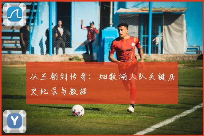 从王朝到传奇：细数湖人队关键历史纪录与数据