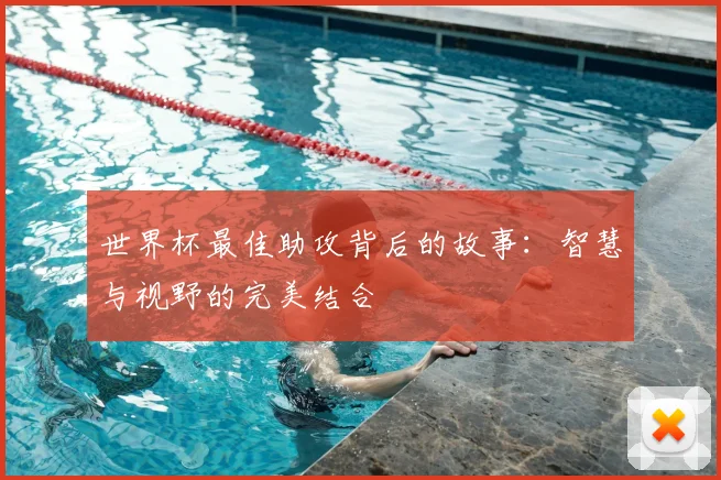 世界杯最佳助攻背后的故事:智慧与视野的完美结合