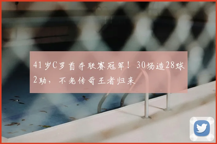 41岁C罗首夺联赛冠军！30场造28球2助，不老传奇王者归来