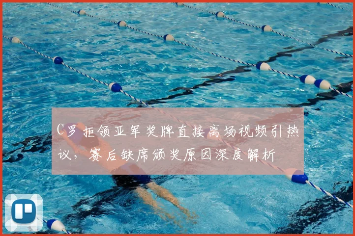 C罗拒领亚军奖牌直接离场视频引热议，赛后缺席颁奖原因深度解析